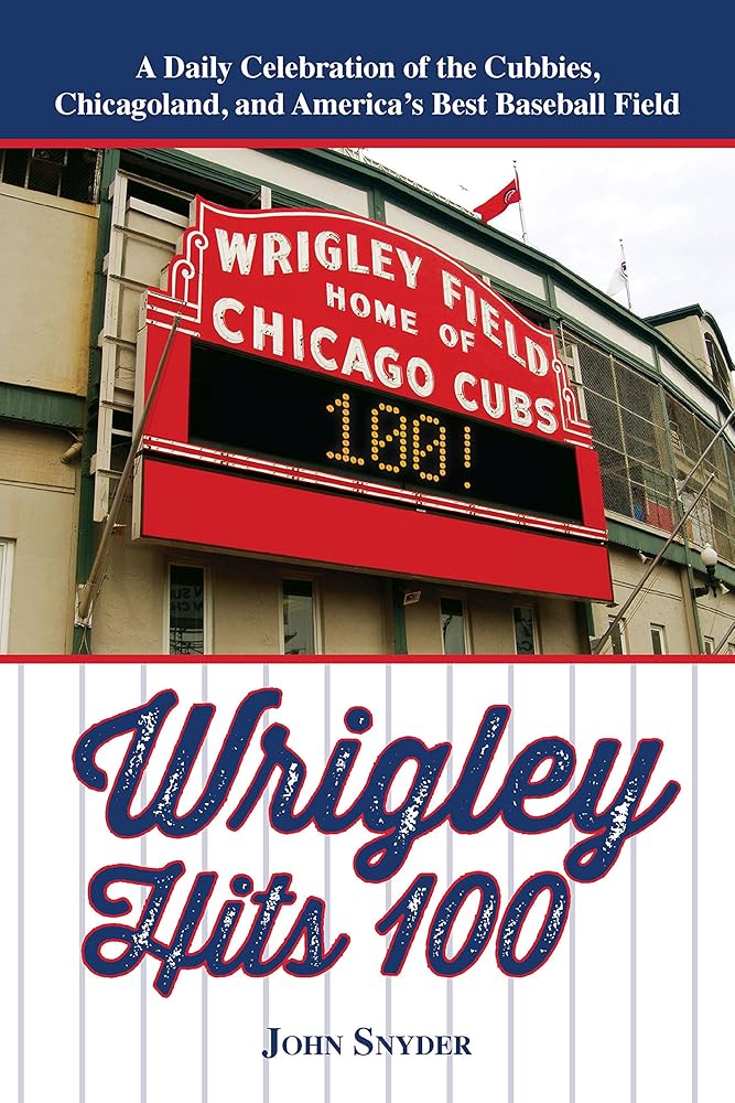 Wrigley Hits 100: A Daily Celebration of the Cubbies, Chicagoland, and the Best Baseball Field in America