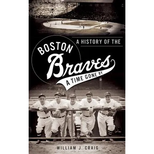 A History of the Boston Braves: A Time Gone by - Hardcover