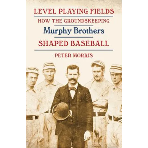 Level Playing Fields: How the Groundskeeping Murphy Brothers Shaped Baseball - Paperback